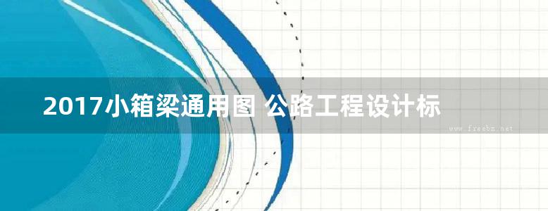 2017小箱梁通用图 公路工程设计标准化 桥涵通用图（装配式预应力混凝土简支箱梁上部结构） 第二十七分册-32m路基35m跨径-连续